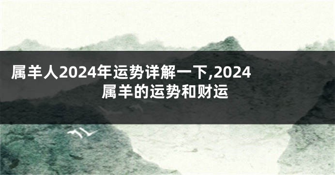 属羊人2024年运势详解一下,2024属羊的运势和财运