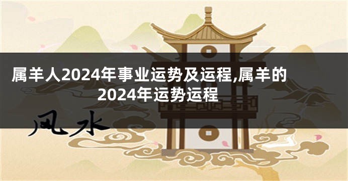 属羊人2024年事业运势及运程,属羊的2024年运势运程