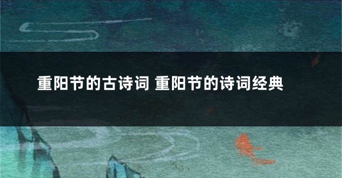 重阳节的古诗词 重阳节的诗词经典