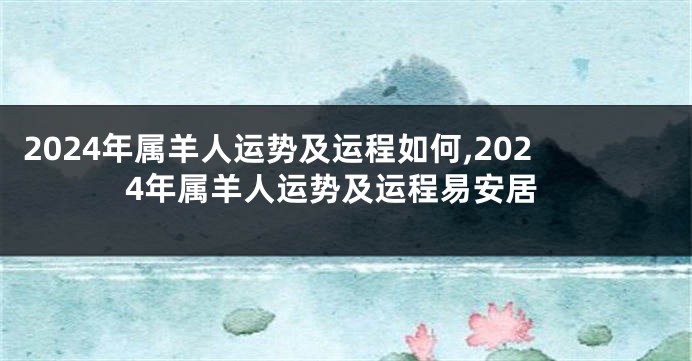 2024年属羊人运势及运程如何,2024年属羊人运势及运程易安居