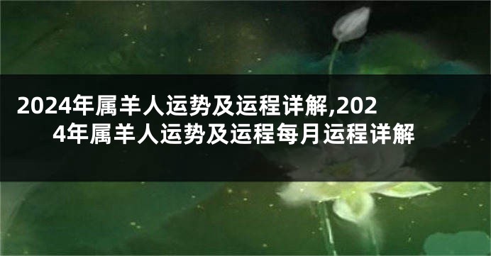 2024年属羊人运势及运程详解,2024年属羊人运势及运程每月运程详解