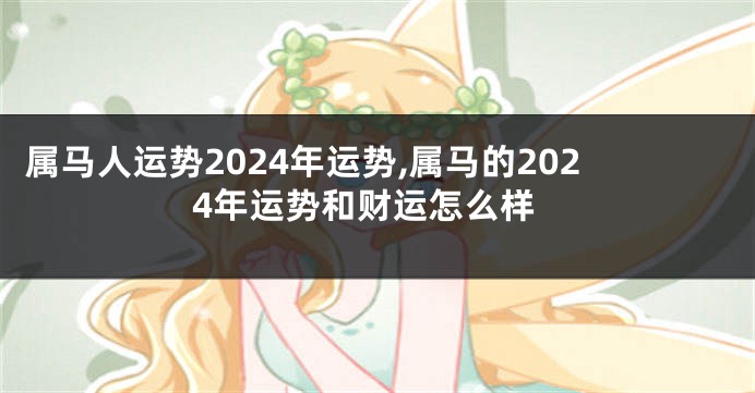 属马人运势2024年运势,属马的2024年运势和财运怎么样