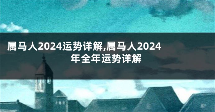 属马人2024运势详解,属马人2024年全年运势详解