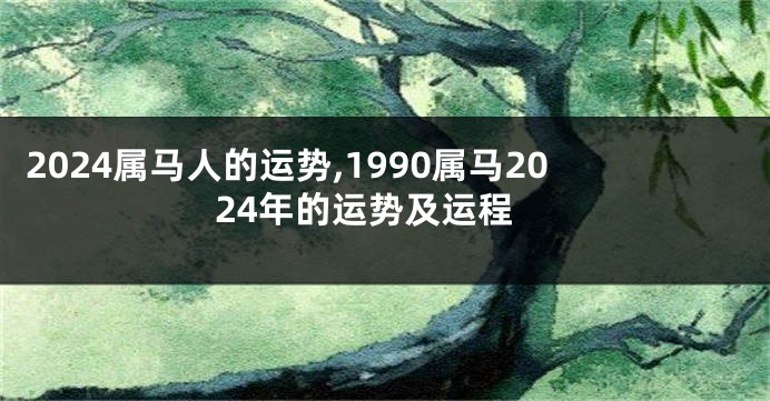 2024属马人的运势,1990属马2024年的运势及运程