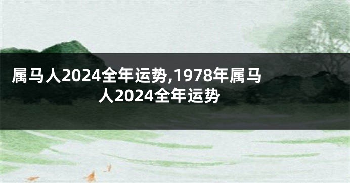 属马人2024全年运势,1978年属马人2024全年运势