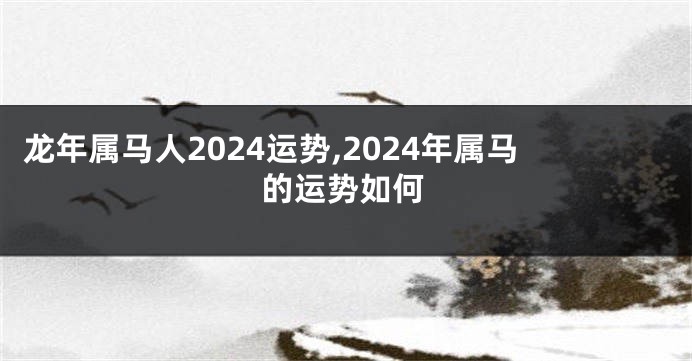 龙年属马人2024运势,2024年属马的运势如何