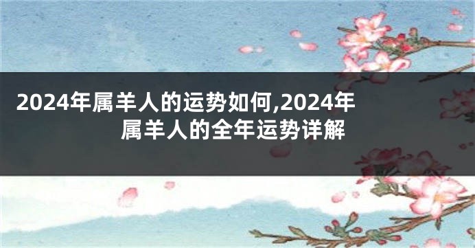 2024年属羊人的运势如何,2024年属羊人的全年运势详解