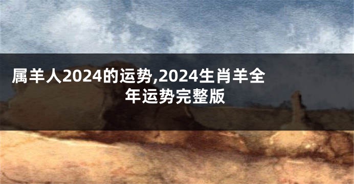 属羊人2024的运势,2024生肖羊全年运势完整版