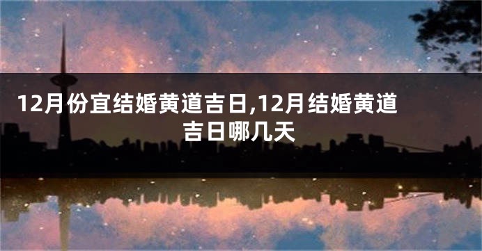 12月份宜结婚黄道吉日,12月结婚黄道吉日哪几天