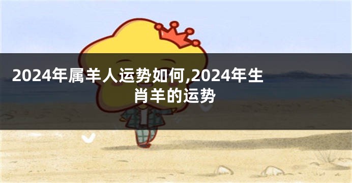 2024年属羊人运势如何,2024年生肖羊的运势