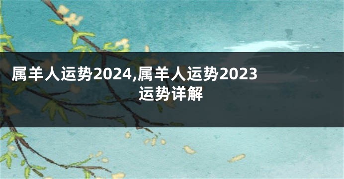 属羊人运势2024,属羊人运势2023运势详解