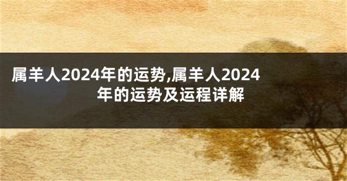 属羊人2024年的运势,属羊人2024年的运势及运程详解