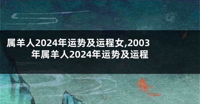 属羊人2024年运势及运程女,2003年属羊人2024年运势及运程