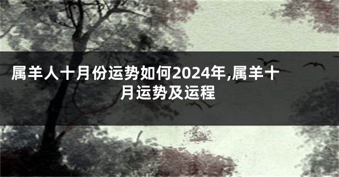 属羊人十月份运势如何2024年,属羊十月运势及运程