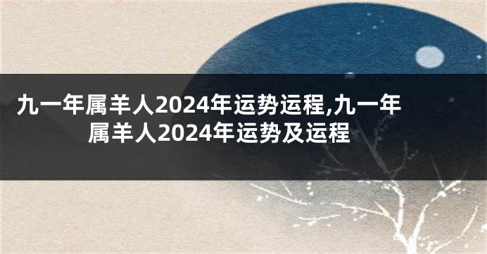 九一年属羊人2024年运势运程,九一年属羊人2024年运势及运程