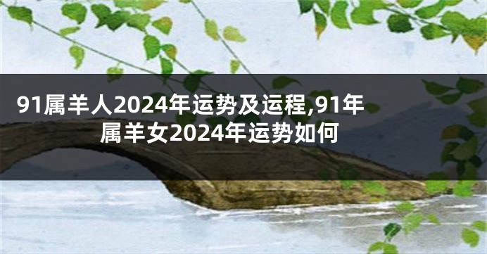 91属羊人2024年运势及运程,91年属羊女2024年运势如何