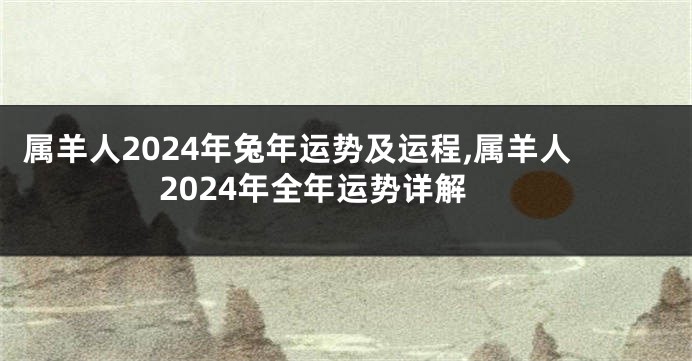 属羊人2024年兔年运势及运程,属羊人2024年全年运势详解