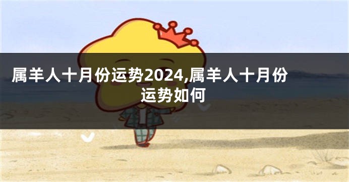 属羊人十月份运势2024,属羊人十月份运势如何