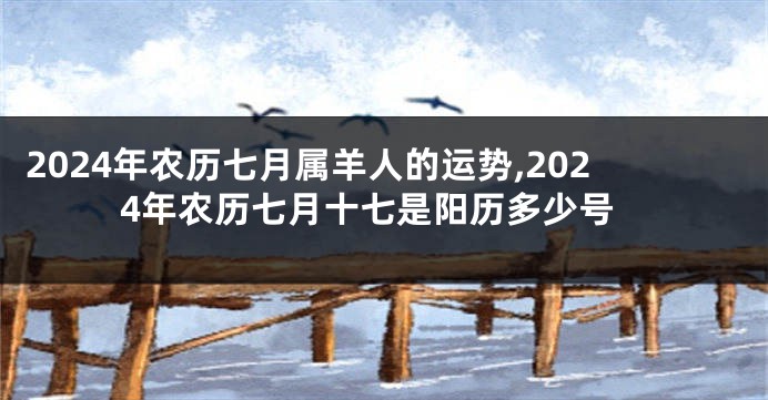 2024年农历七月属羊人的运势,2024年农历七月十七是阳历多少号