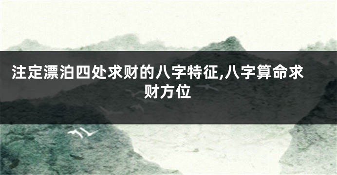 注定漂泊四处求财的八字特征,八字算命求财方位