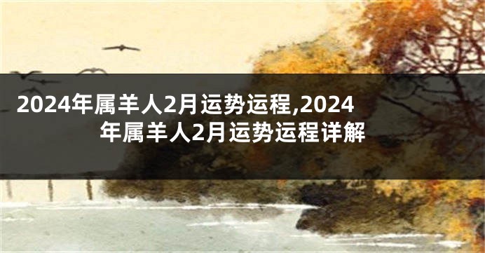 2024年属羊人2月运势运程,2024年属羊人2月运势运程详解