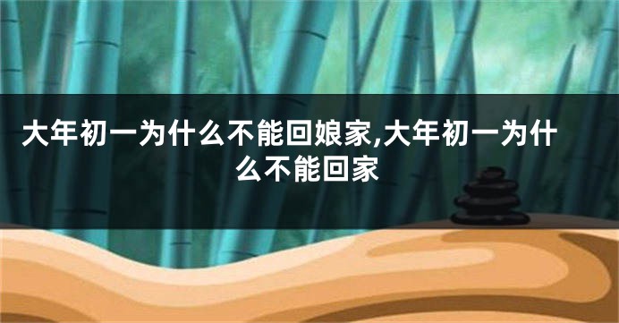 大年初一为什么不能回娘家,大年初一为什么不能回家