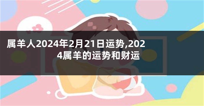 属羊人2024年2月21日运势,2024属羊的运势和财运