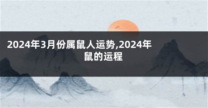 2024年3月份属鼠人运势,2024年鼠的运程