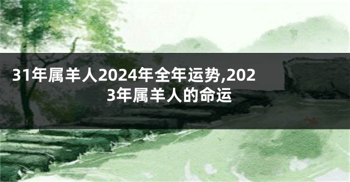 31年属羊人2024年全年运势,2023年属羊人的命运