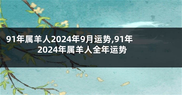 91年属羊人2024年9月运势,91年2024年属羊人全年运势