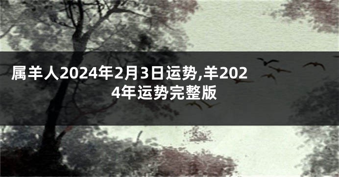 属羊人2024年2月3日运势,羊2024年运势完整版