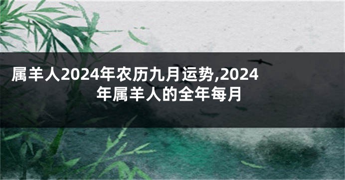 属羊人2024年农历九月运势,2024年属羊人的全年每月