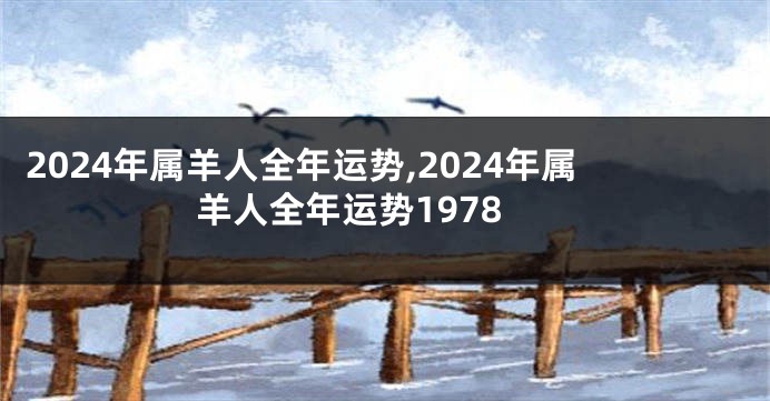 2024年属羊人全年运势,2024年属羊人全年运势1978