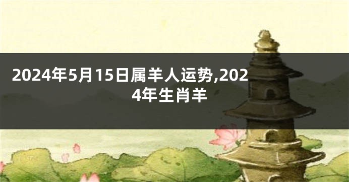 2024年5月15日属羊人运势,2024年生肖羊