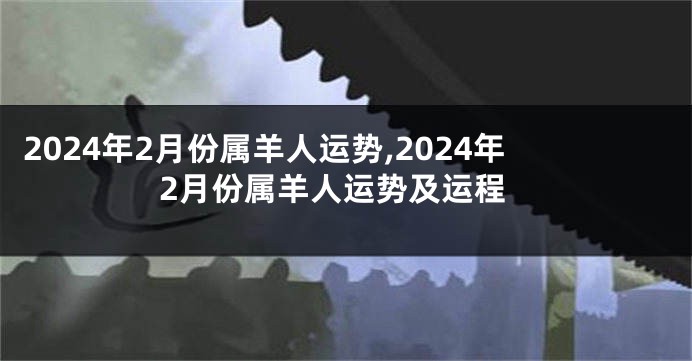 2024年2月份属羊人运势,2024年2月份属羊人运势及运程