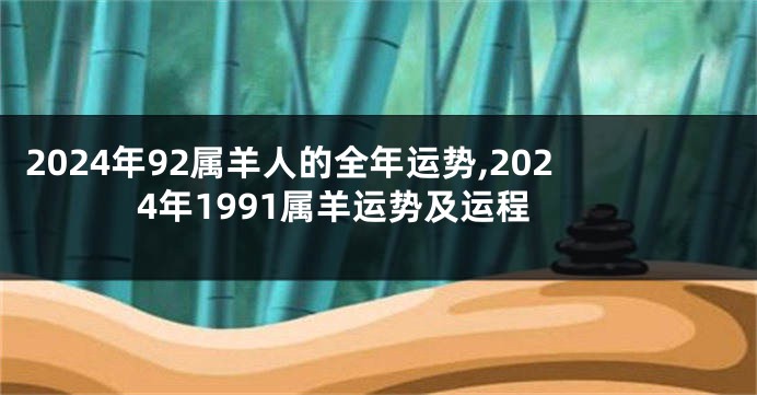 2024年92属羊人的全年运势,2024年1991属羊运势及运程