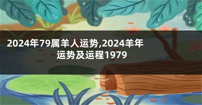 2024年79属羊人运势,2024羊年运势及运程1979