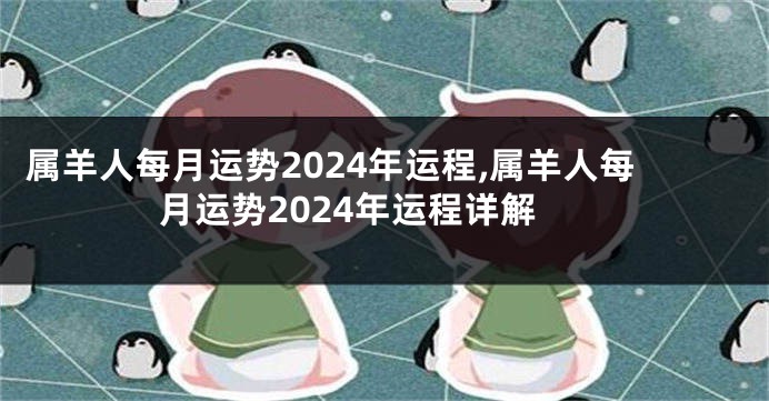 属羊人每月运势2024年运程,属羊人每月运势2024年运程详解