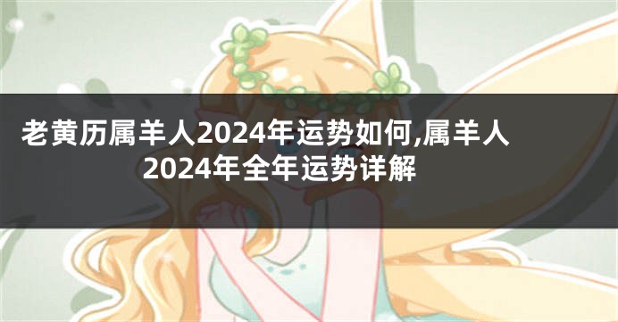 老黄历属羊人2024年运势如何,属羊人2024年全年运势详解