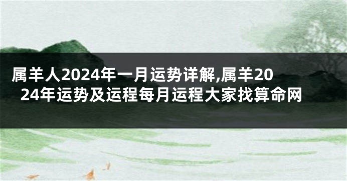 属羊人2024年一月运势详解,属羊2024年运势及运程每月运程大家找算命网