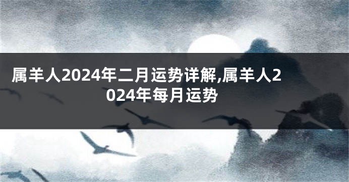 属羊人2024年二月运势详解,属羊人2024年每月运势