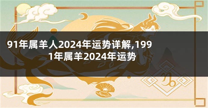 91年属羊人2024年运势详解,1991年属羊2024年运势