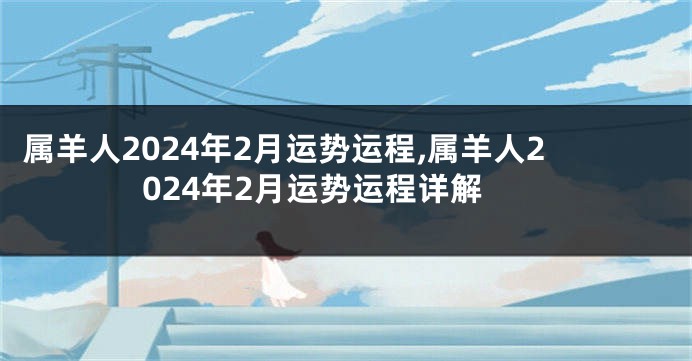 属羊人2024年2月运势运程,属羊人2024年2月运势运程详解