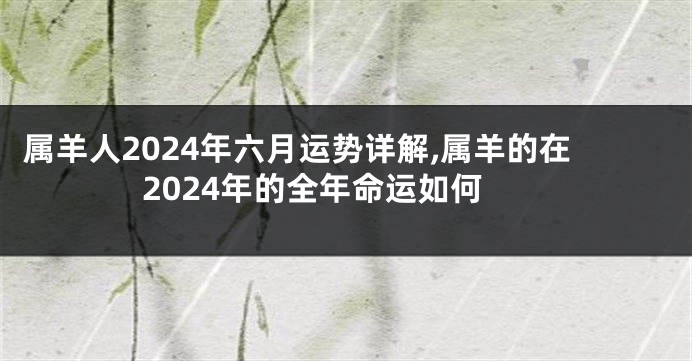 属羊人2024年六月运势详解,属羊的在2024年的全年命运如何