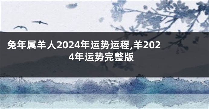 兔年属羊人2024年运势运程,羊2024年运势完整版