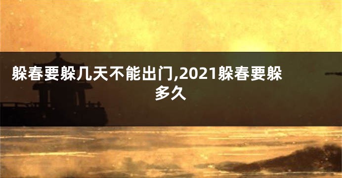 躲春要躲几天不能出门,2021躲春要躲多久