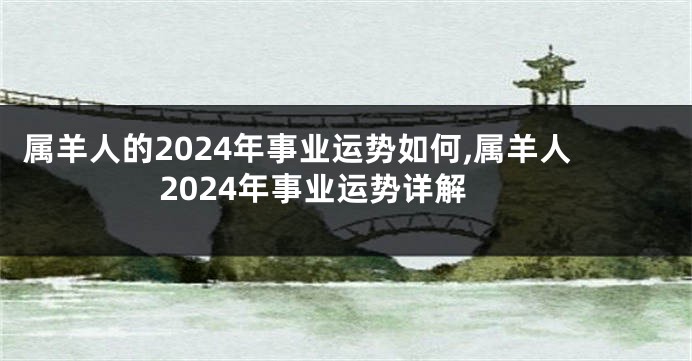 属羊人的2024年事业运势如何,属羊人2024年事业运势详解