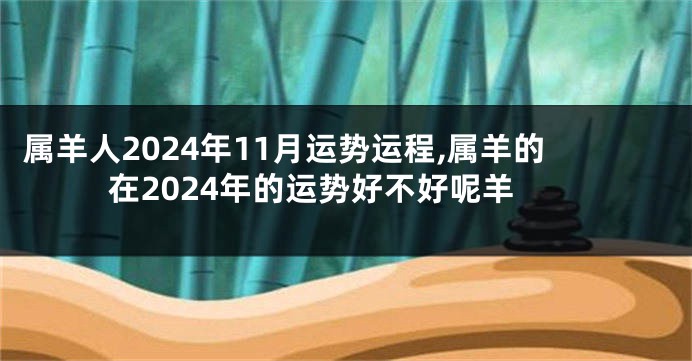 属羊人2024年11月运势运程,属羊的在2024年的运势好不好呢羊