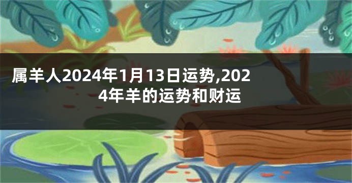 属羊人2024年1月13日运势,2024年羊的运势和财运