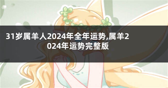 31岁属羊人2024年全年运势,属羊2024年运势完整版